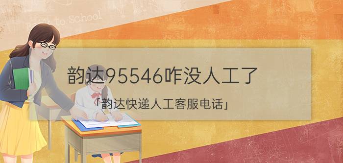 韵达95546咋没人工了 「韵达快递人工客服电话」